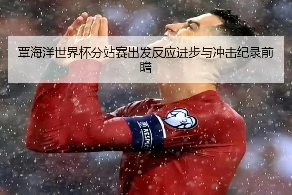 覃海洋世界杯分站赛出发反应进步与冲击纪录前瞻